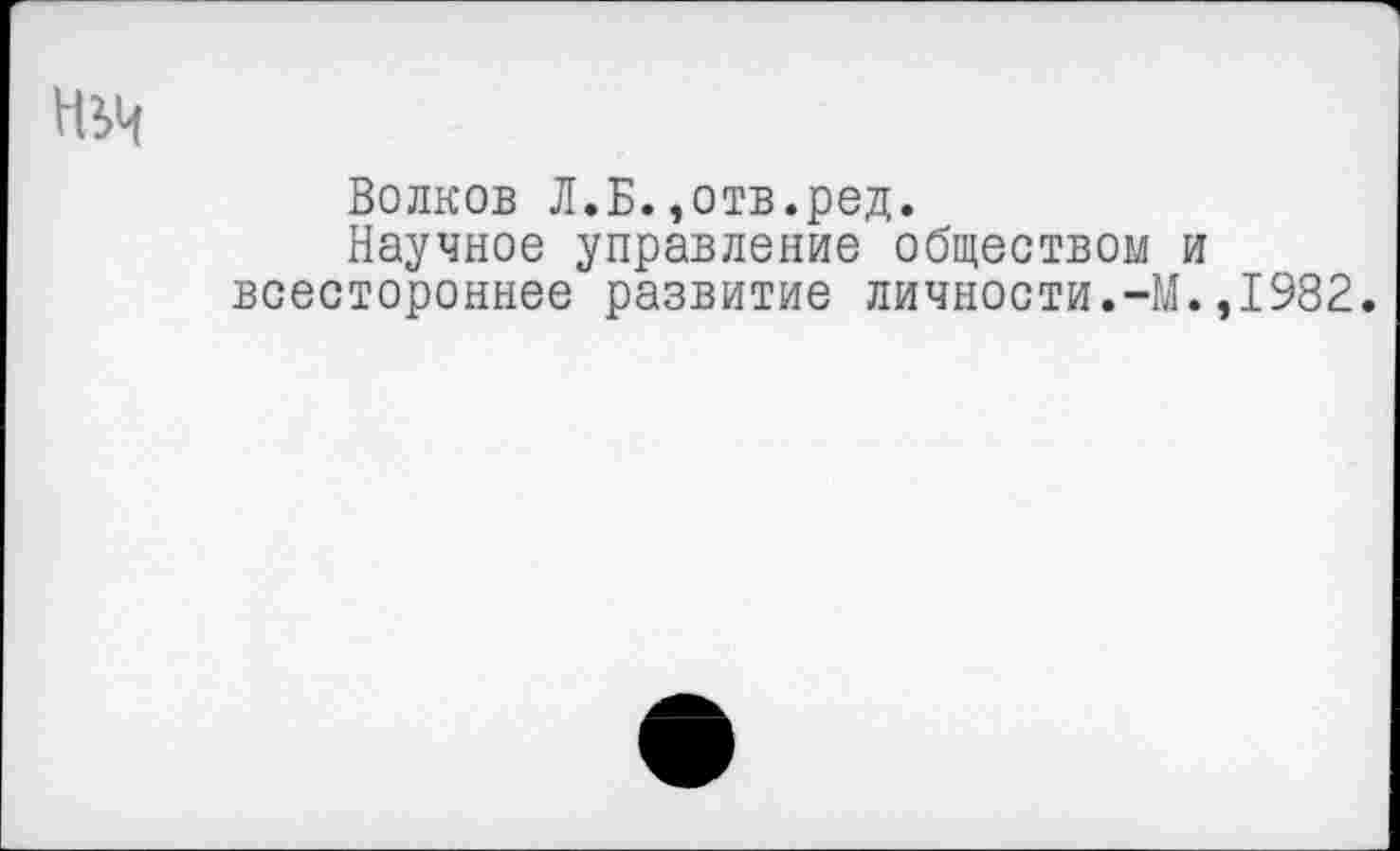 ﻿Волков Л.Б.,отв.род.
Научное управление обществом и всестороннее развитие личности.-М.,1982.